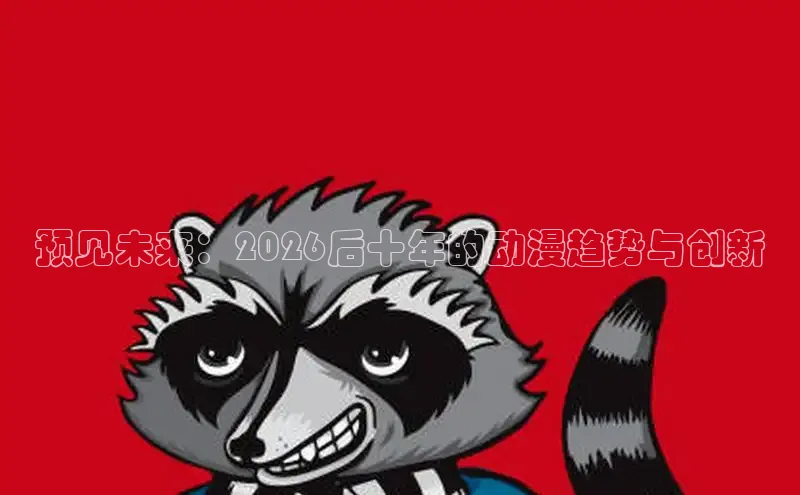 预见未来：2026后十年的动漫趋势与创新